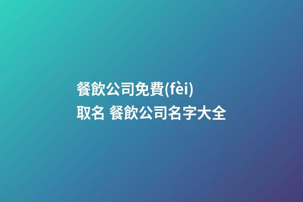 餐飲公司免費(fèi)取名 餐飲公司名字大全